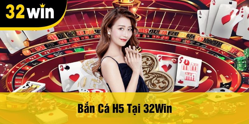 Bắn Cá H5 Tại 32Win