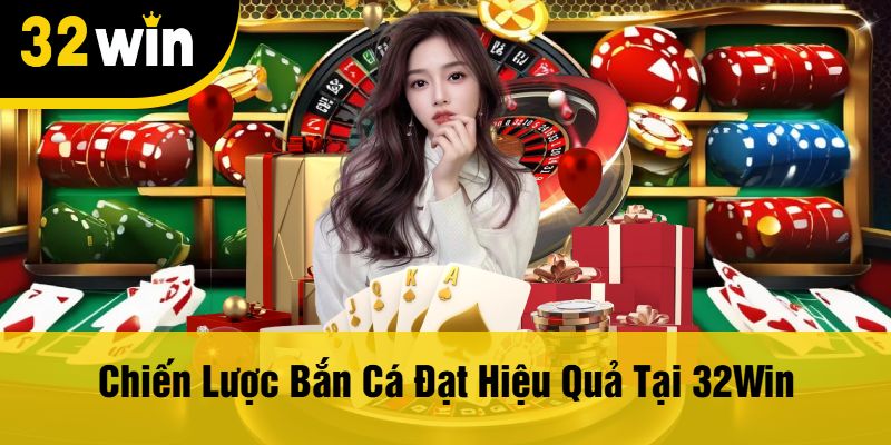 Chiến Lược Bắn Cá Đạt Hiệu Quả Tại 32Win
