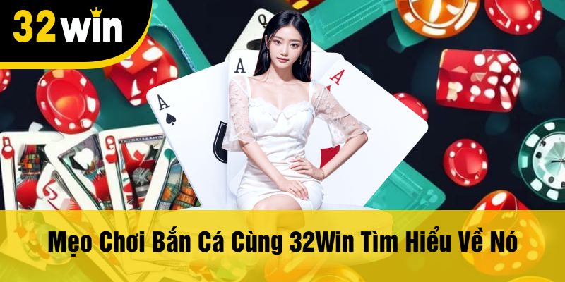 Mẹo Chơi Bắn Cá Cùng 32Win Tìm Hiểu Về Nó