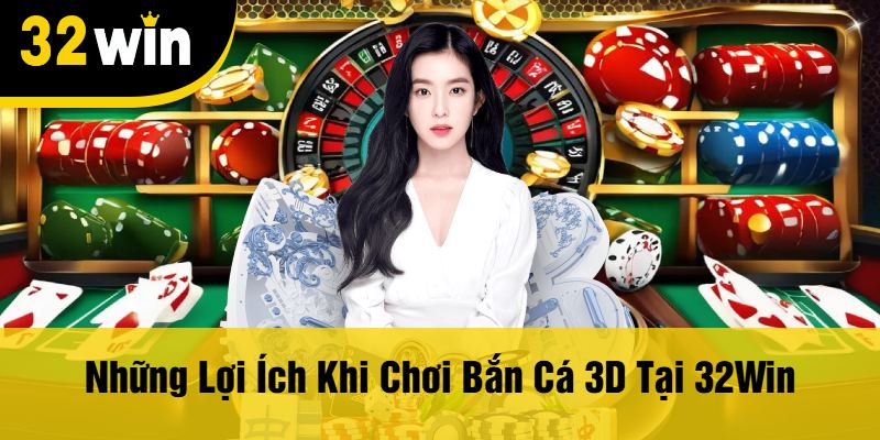 Những Lợi Ích Khi Chơi Bắn Cá 3D Tại 32Win