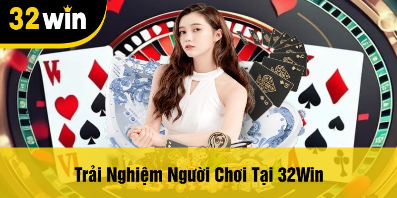 Trải Nghiệm Người Chơi Tại 32Win